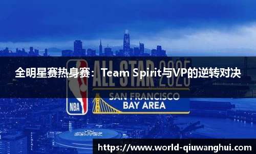 全明星赛热身赛：Team Spirit与VP的逆转对决